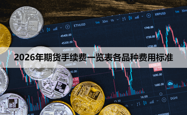 2026年期货手续费一览表各品种费用标准