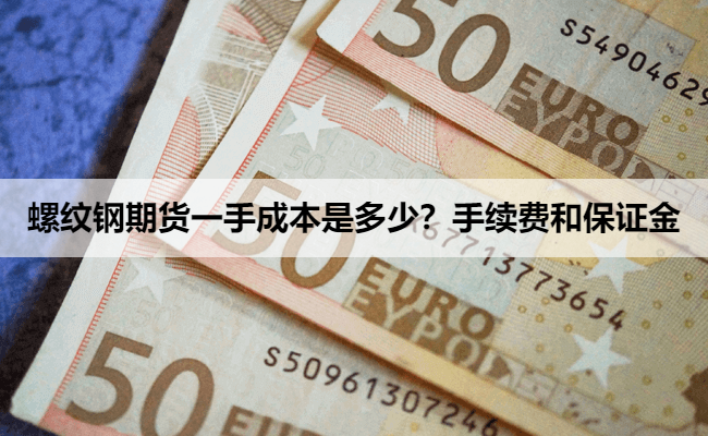 螺纹钢期货一手成本是多少?手续费和保证金