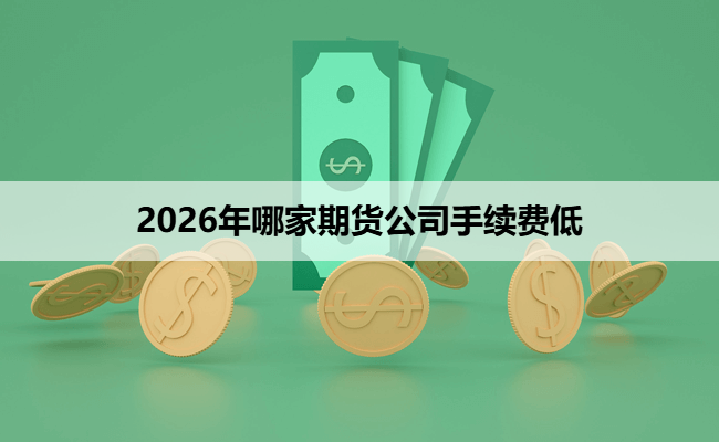 2026年哪家期货公司手续费低
