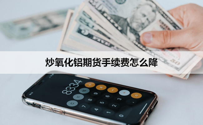 炒氧化铝期货手续费怎么降