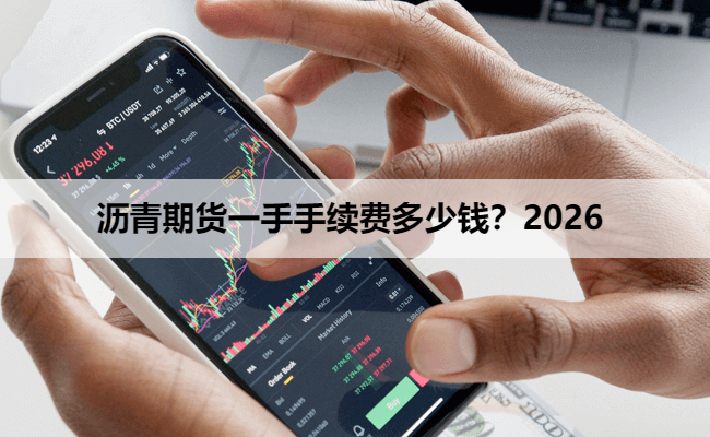 沥青期货一手手续费多少钱？2026