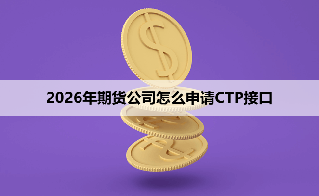 2026年期货公司怎么申请CTP接口
