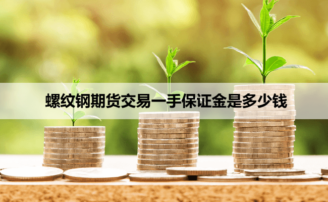 螺纹钢期货交易一手保证金是多少钱