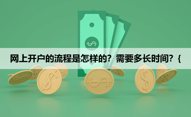 网上开户的流程是怎样的?需要多长时间?{