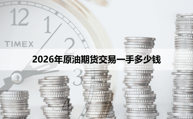 2026年原油期货交易一手多少钱