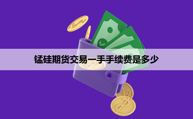 锰硅期货交易一手手续费是多少