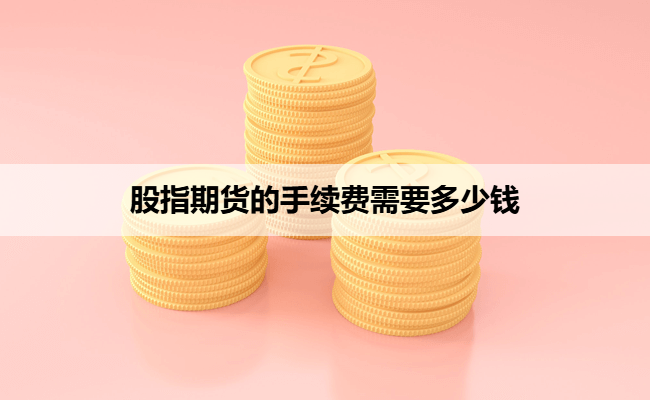 股指期货的手续费需要多少钱