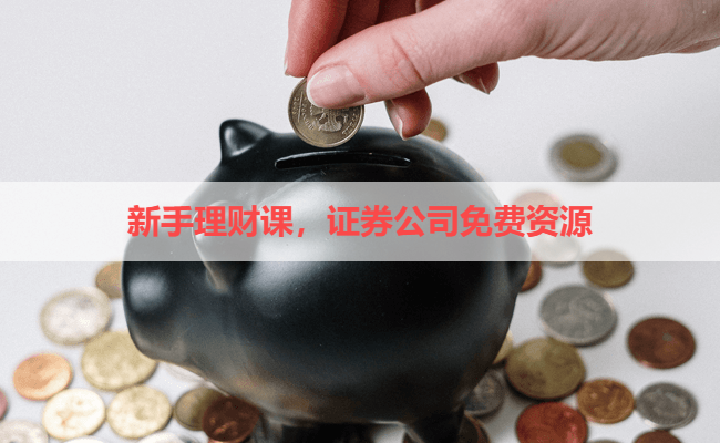 新手理财课,证券公司免费资源