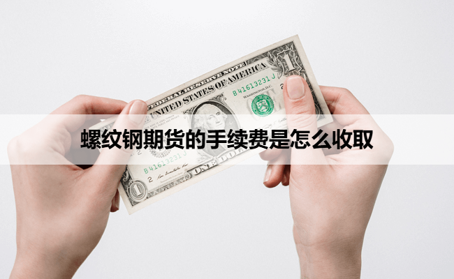 螺纹钢期货的手续费是怎么收取