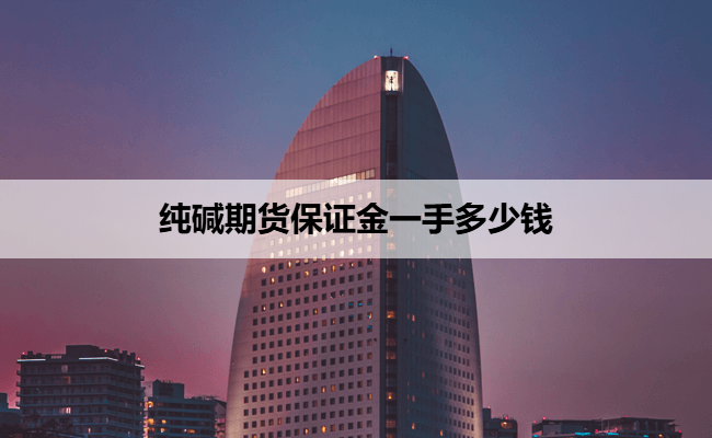 纯碱期货保证金一手多少钱
