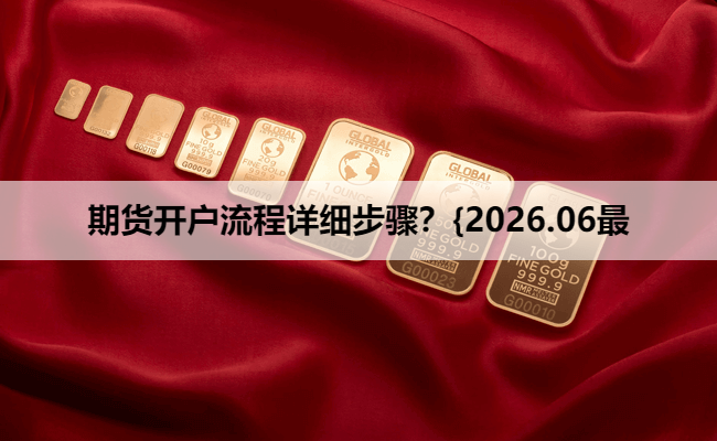 期货开户流程详细步骤?{2026.06最