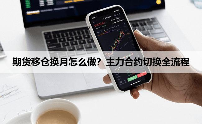 期货移仓换月怎么做？主力合约切换全流程