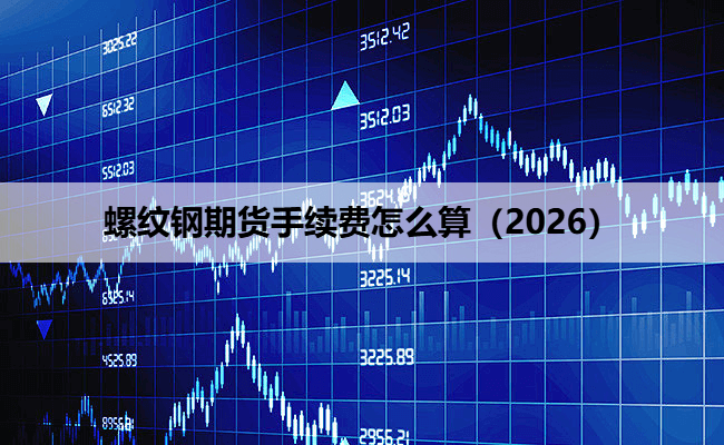 螺纹钢期货手续费怎么算(2026)