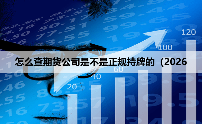 怎么查期货公司是不是正规持牌的(2026
