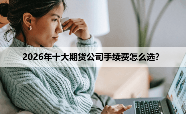 2026年十大期货公司手续费怎么选?