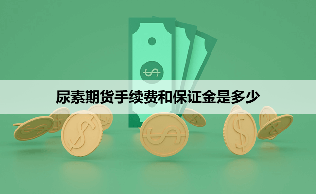 尿素期货手续费和保证金是多少