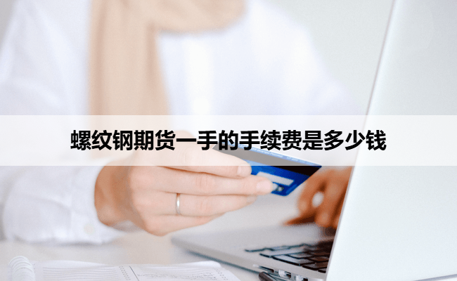 螺纹钢期货一手的手续费是多少钱