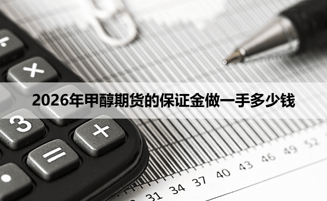 2026年甲醇期货的保证金做一手多少钱