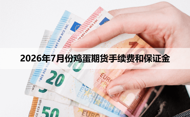 2026年7月份鸡蛋期货手续费和保证金