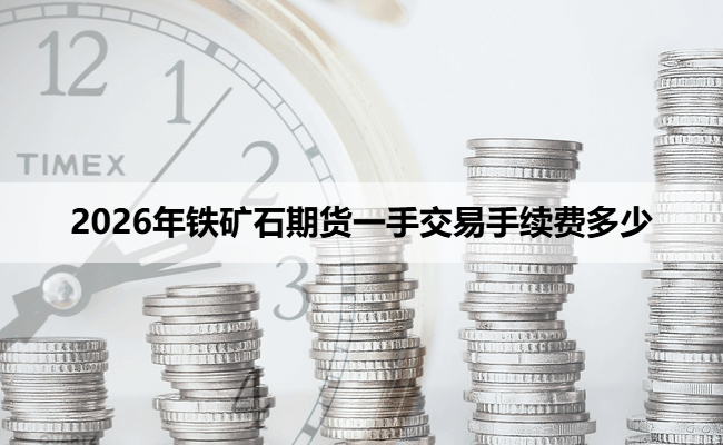 2026年铁矿石期货一手交易手续费多少