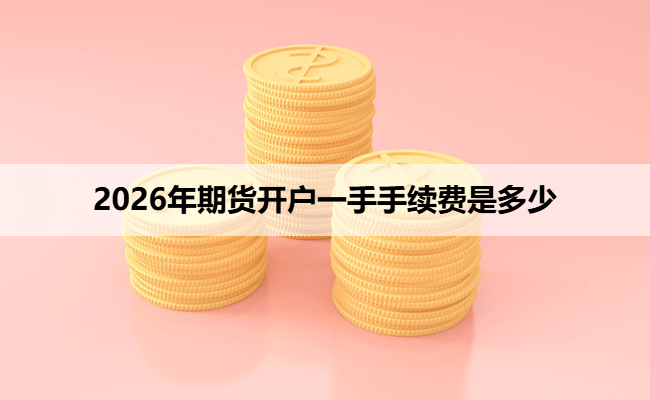 2026年期货开户一手手续费是多少