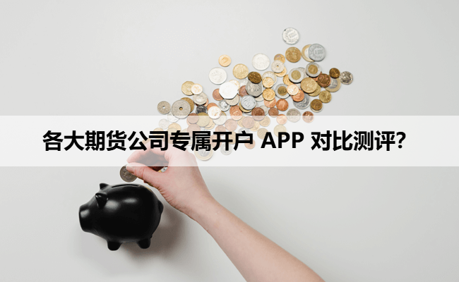 各大期货公司专属开户 APP 对比测评?
