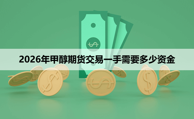 2026年甲醇期货交易一手需要多少资金