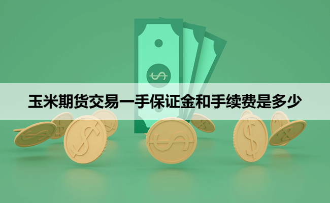 玉米期货交易一手保证金和手续费是多少