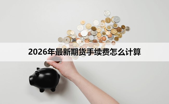 2026年最新期货手续费怎么计算