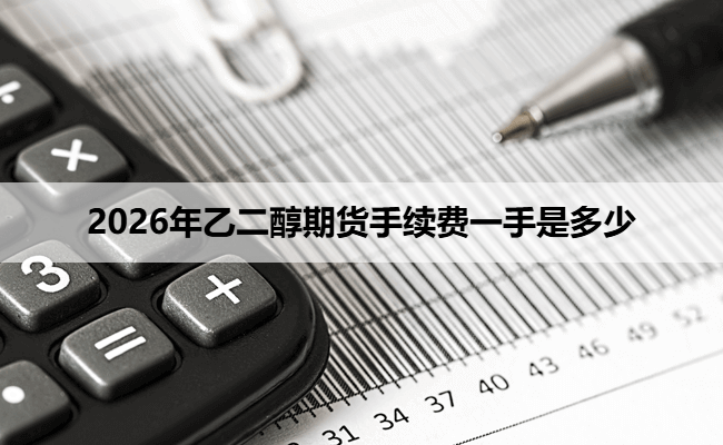2026年乙二醇期货手续费一手是多少