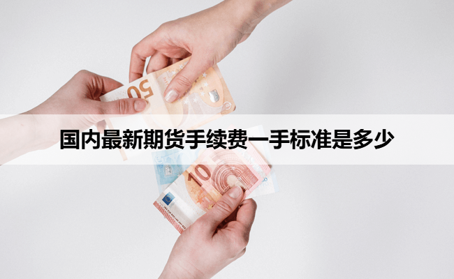 国内最新期货手续费一手标准是多少