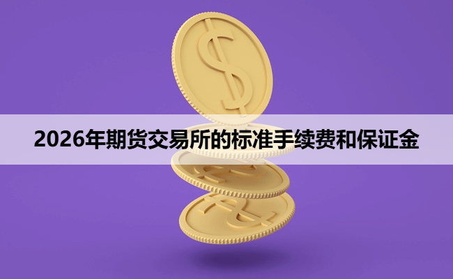 2026年期货交易所的标准手续费和保证金