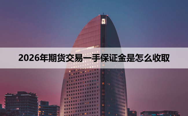 2026年期货交易一手保证金是怎么收取