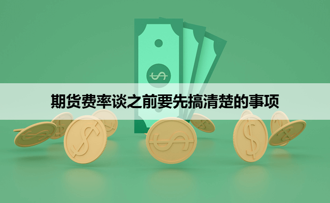 期货费率谈之前要先搞清楚的事项
