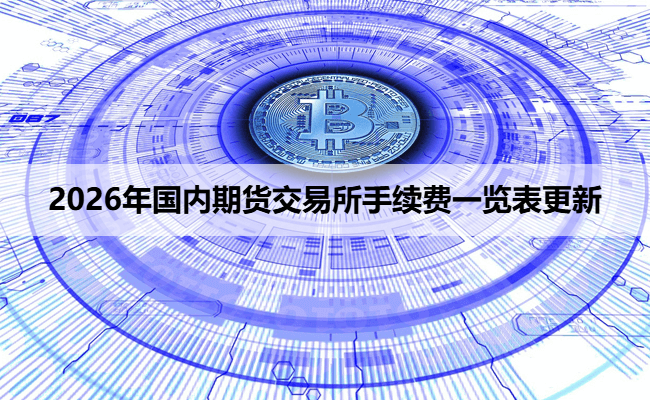 2026年国内期货交易所手续费一览表更新