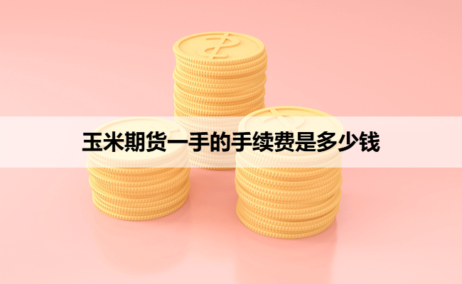 玉米期货一手的手续费是多少钱