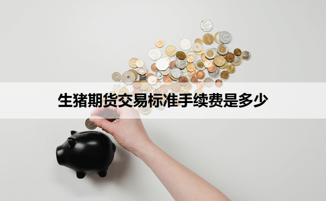 生猪期货交易标准手续费是多少