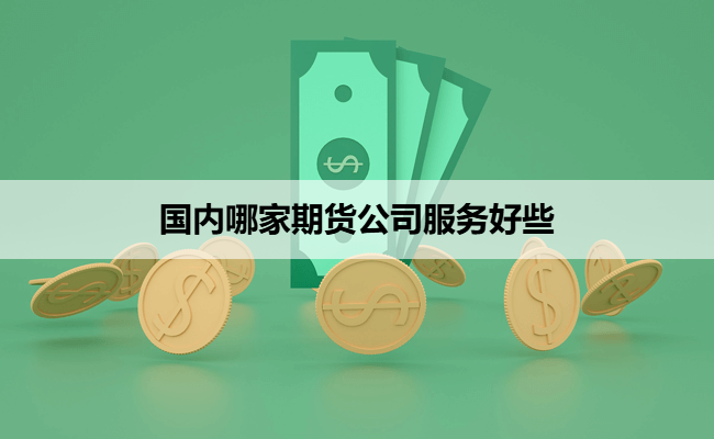 国内哪家期货公司服务好些