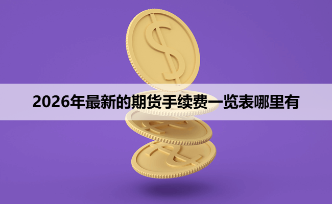 2026年最新的期货手续费一览表哪里有