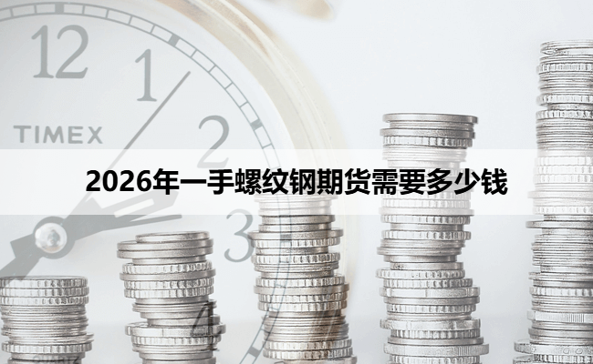 2026年一手螺纹钢期货需要多少钱