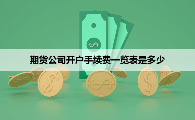 期货公司开户手续费一览表是多少