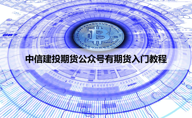 中信建投期货公众号有期货入门教程