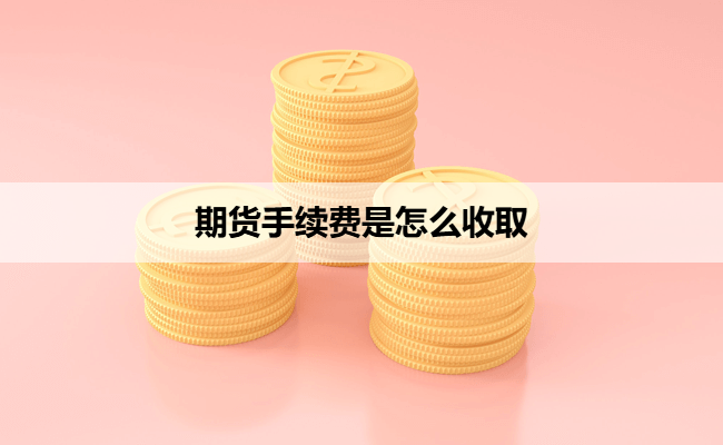 期货手续费是怎么收取