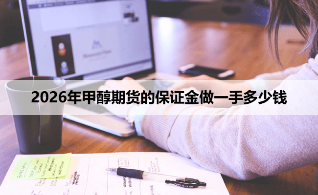 2026年甲醇期货的保证金做一手多少钱