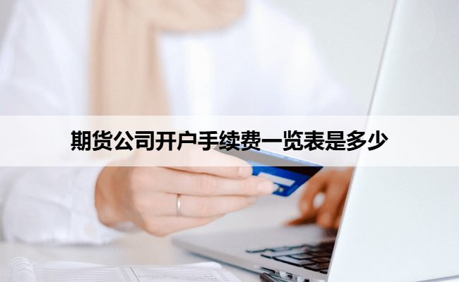 期货公司开户手续费一览表是多少