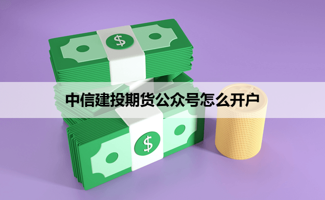 中信建投期货公众号怎么开户