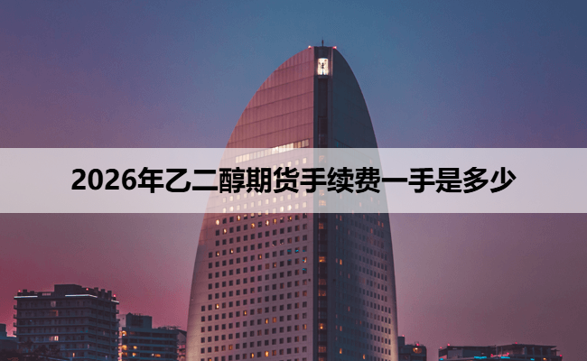 2026年乙二醇期货手续费一手是多少
