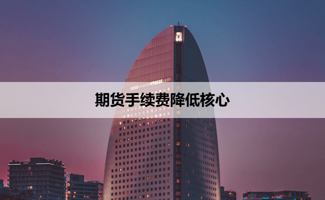 期货手续费降低核心