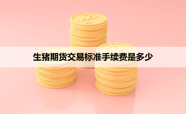 生猪期货交易标准手续费是多少