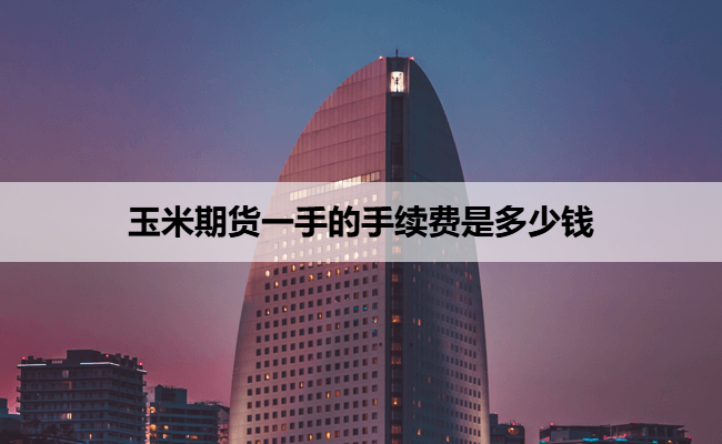 玉米期货一手的手续费是多少钱